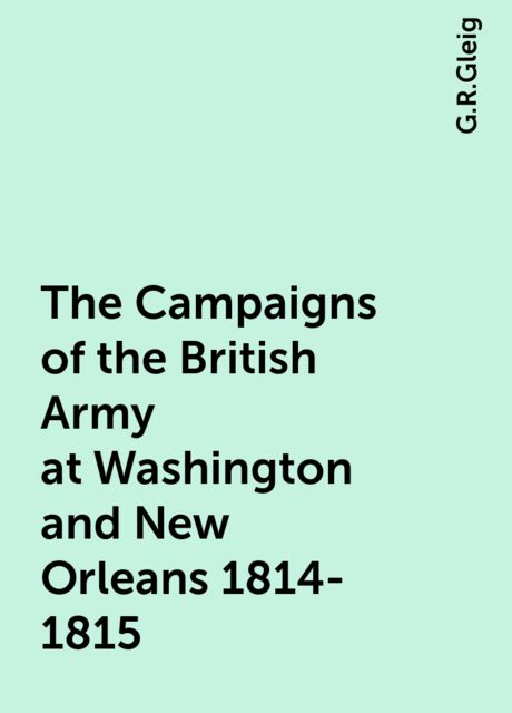 The Campaigns of the British Army at Washington and New Orleans 1814-1815