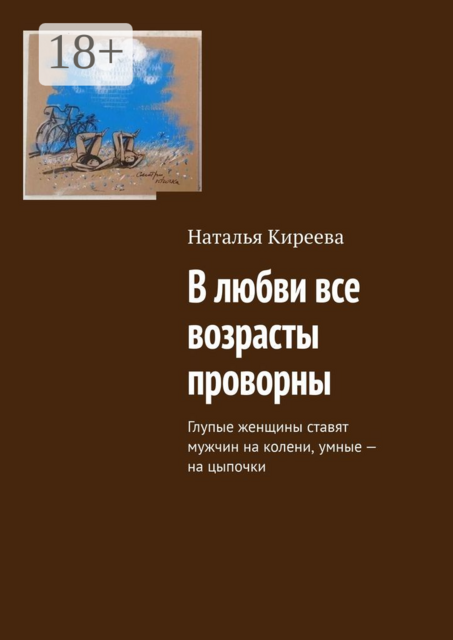В любви все возрасты проворны. Глупые женщины ставят мужчин на колени, умные — на цыпочки