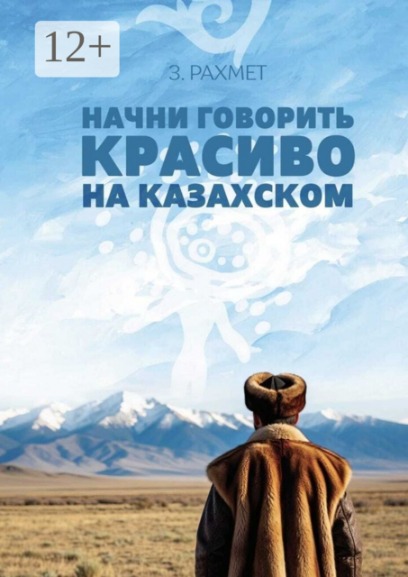 Начни говорить красиво на казахском. Фразеологизмы о внутреннем и внешнем: о душе, боли и нежности (пособие для продолжающих)