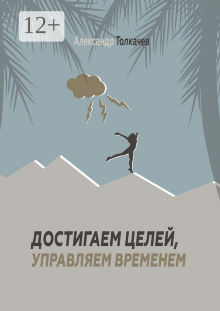 Достигаем целей, управляем временем. Тайм-менеджмент, который работает, Александр Толкачев