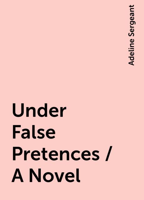Under False Pretences / A Novel