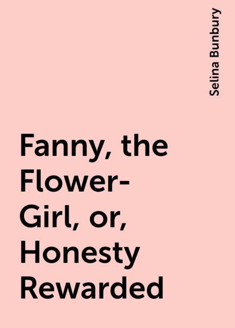 Fanny, the Flower-Girl; or, Honesty Rewarded. To Which are Added Other Tales