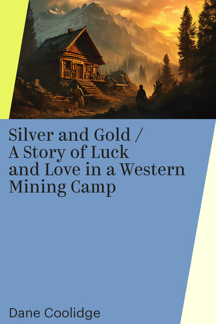 Silver and Gold / A Story of Luck and Love in a Western Mining Camp