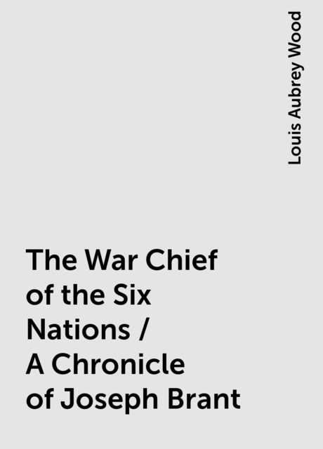 The War Chief of the Six Nations / A Chronicle of Joseph Brant
