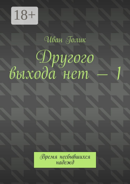 Другого выхода нет — 1. Время несбывшихся надежд, Иван Голик