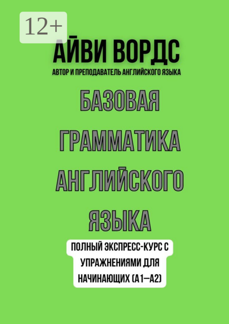 Базовая грамматика английского языка. Полный экспресс-курс с упражнениями для начинающих (A1–A2)