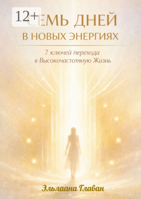 Семь дней в новых энергиях. 7 ключей перехода в Высокочастотную Жизнь