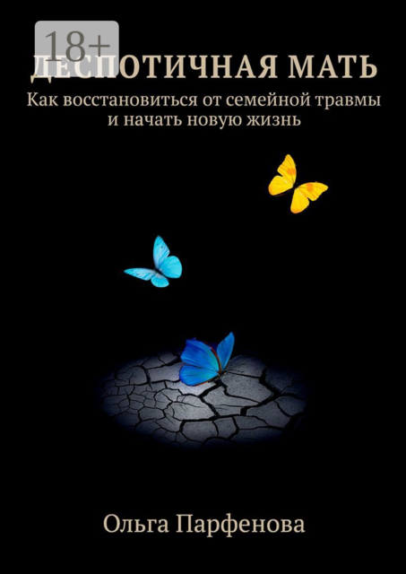 Деспотичная мать. Как восстановиться от семейной травмы и начать новую жизнь, Ольга Парфенова