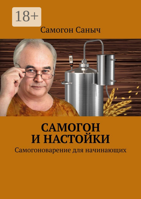 Самогон и настойки. Самогоноварение для начинающих