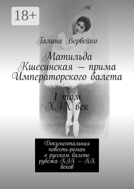 Матильда Кшесинская — прима Императорского балета 1 том XIX век. Документальная повесть-роман о русском балете рубежа XIX—XX веков