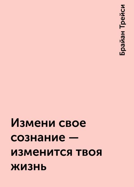 Измени свое сознание - изменится твоя жизнь