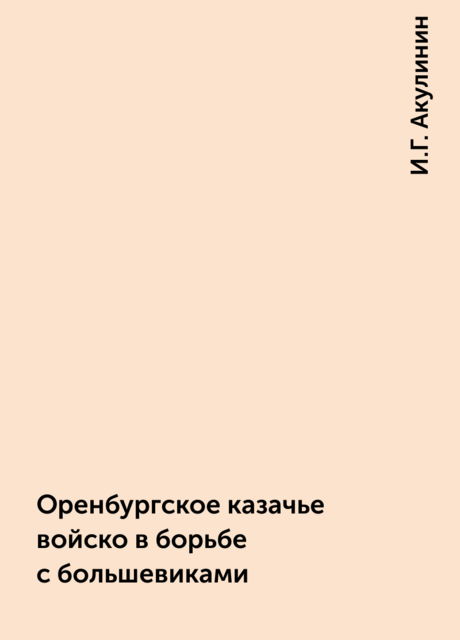 Оренбургское казачье войско в борьбе с большевиками, И.Г. Акулинин