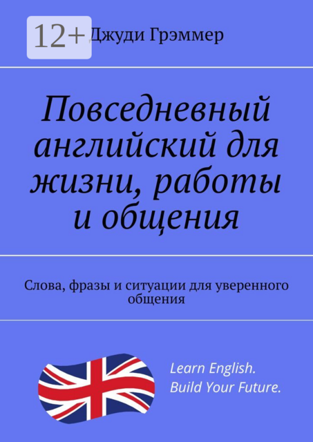 Повседневный английский для жизни, работы и общения. Слова, фразы и ситуации для уверенного общения