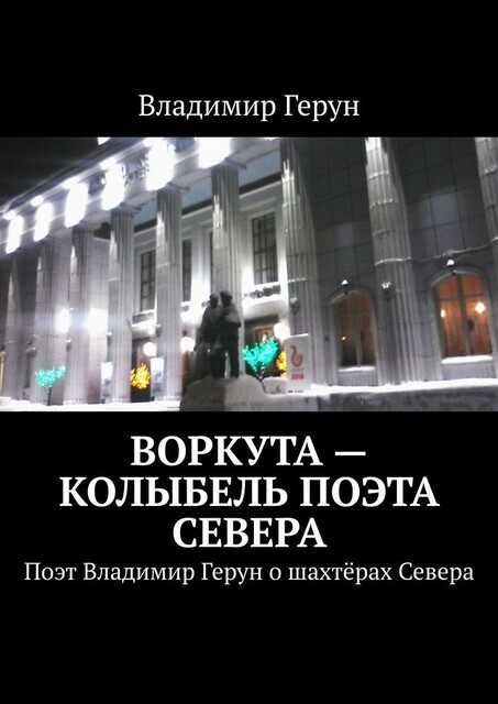 Воркута — колыбель поэта Севера. Поэт Владимир Герун о шахтерах Севера
