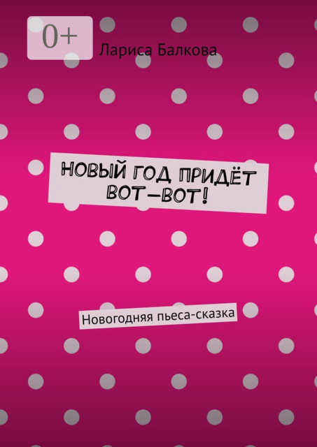 Новый год придёт вот-вот!. Новогодняя пьеса-сказка, Лариса Балкова
