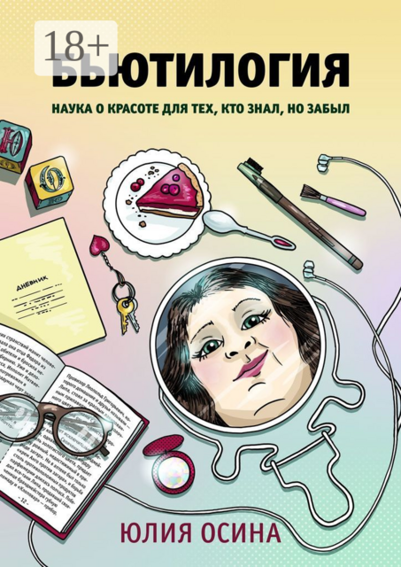 Бьютилогия. Наука о красоте для тех, кто знал, но забыл, Юлия Осина
