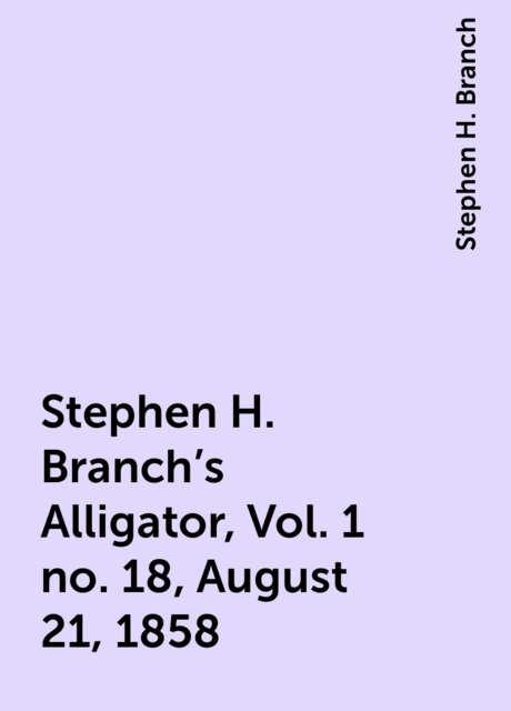 Stephen H. Branch's Alligator, Vol. 1 no. 18, August 21, 1858