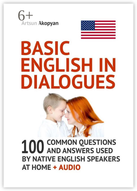 Basic English in Dialogues. 100 Common Questions and Answers Used by Native English Speakers at Home + Audio
