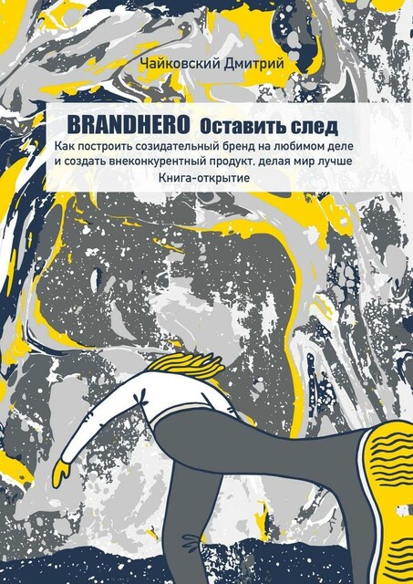 BRANDHERO: оставить след. Как построить созидательный бренд на любимом деле и создать внеконкурентный продукт, делая мир лучше. Книга-открытие