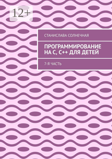 Программирование на С, С++ для детей. 7-я часть, Станислава Солнечная