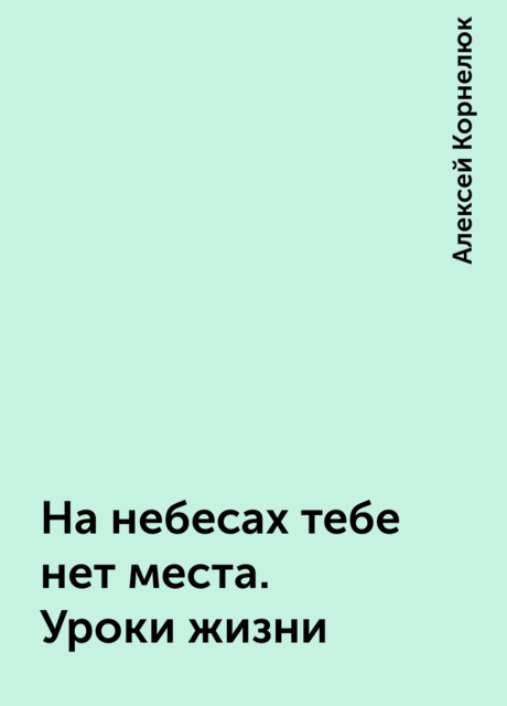 На небесах тебе нет места. Уроки жизни