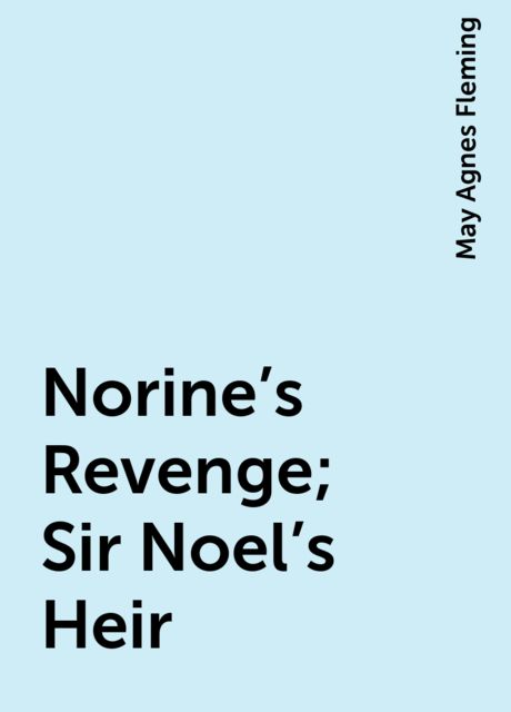 Norine's Revenge; Sir Noel's Heir