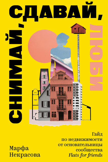 Снимай, сдавай, люби. Гайд по недвижимости от основательницы сообщества Flats for Friends, Марфа Некрасова