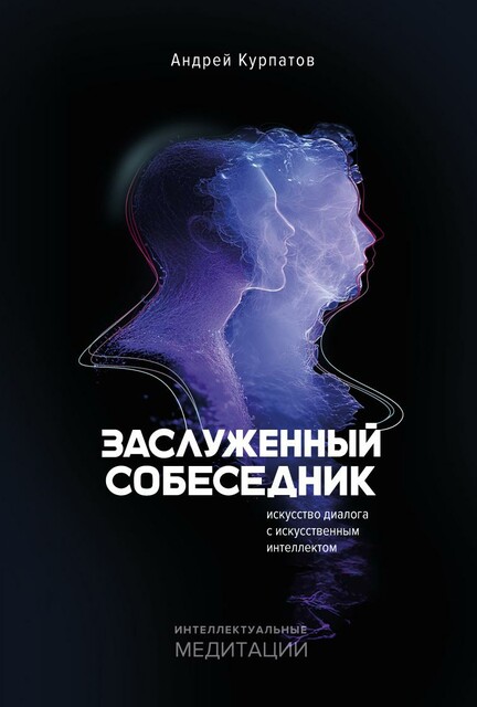 Заслуженный собеседник. Искусство диалога с искусственным интеллектом, Андрей Курпатов
