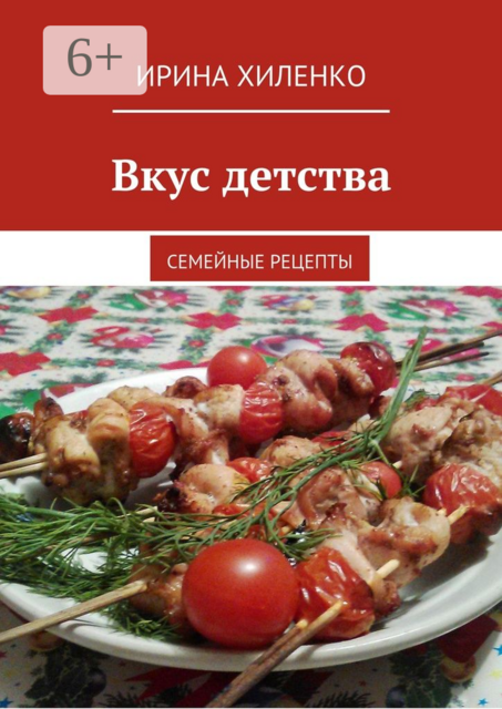 Вкус детства. Семейные рецепты, Ирина Хиленко