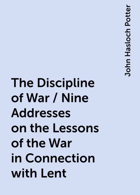 The Discipline of War / Nine Addresses on the Lessons of the War in Connection with Lent