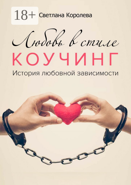 Любовь в стиле коучинг. История любовной зависимости, Светлана Королева