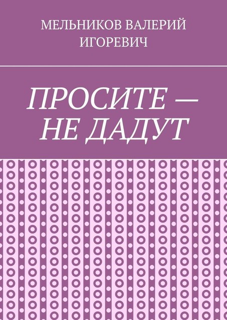 ПРОСИТЕ — НЕ ДАДУТ