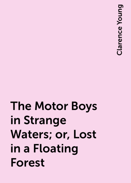 The Motor Boys in Strange Waters; or, Lost in a Floating Forest