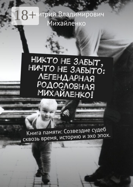 Никто не забыт, ничто не забыто: Легендарная родословная Михайленко!. Книга памяти: Созвездие судеб сквозь время, историю и эхо эпох