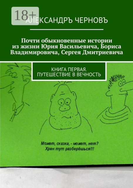 Почти обыкновенные истории из жизни Юрия Васильевича, Бориса Владимировича, Сергея Дмитриевича. Книга первая. Путешествие в вечность