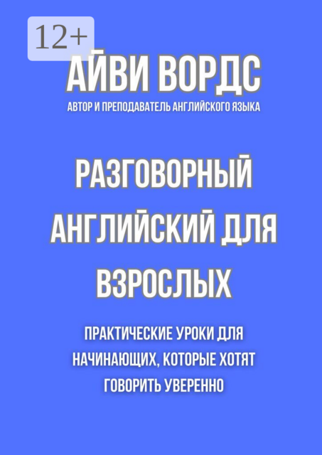 Разговорный английский для взрослых. Практические уроки для начинающих, которые хотят говорить уверенно