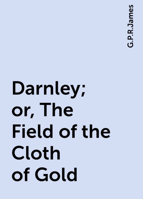 Darnley; or, The Field of the Cloth of Gold