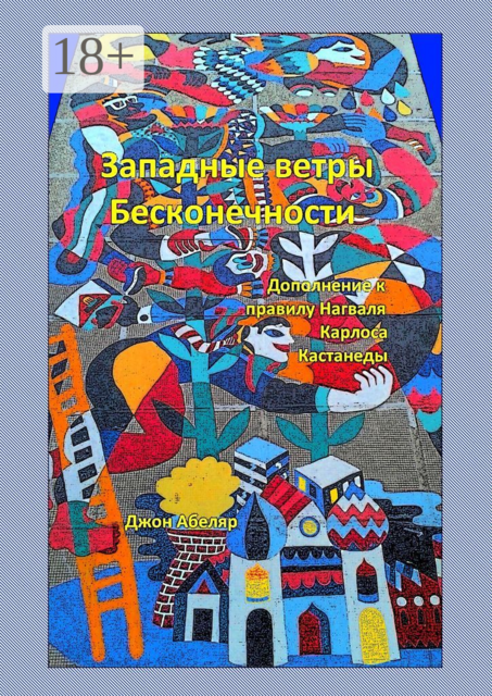 Западные ветры Бесконечности. Дополнение к правилу Нагваля Карлоса Кастанеды, Джон Абеляр