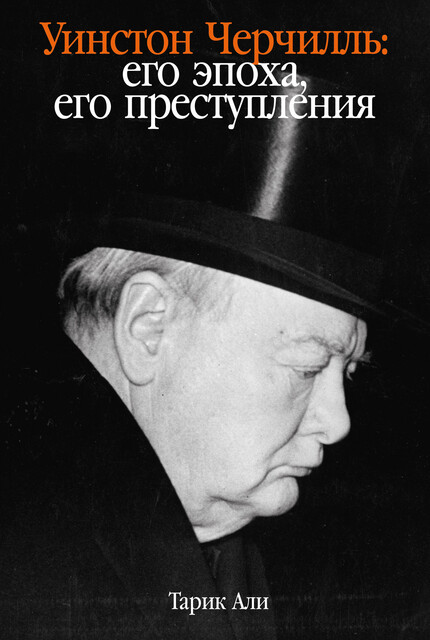 Уинстон Черчилль: Его эпоха, его преступления, Тарик Али