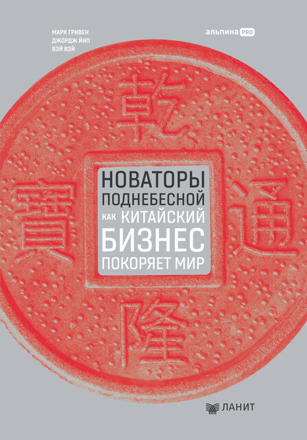 Новаторы Поднебесной. Как китайский бизнес покоряет мир, Вэй Вэй, Джордж Йип, Марк Гривен