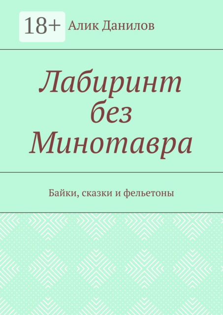 Лабиринт без Минотавра. Байки, сказки и фельетоны, Алик Данилов