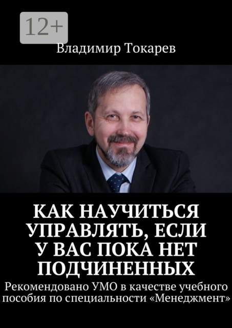 Как научиться управлять, если у вас пока нет подчиненных. Рекомендовано УМО в качестве учебного пособия по специальности «Менеджмент», Владимир Токарев