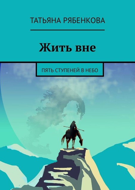 Жить вне. Пять ступеней в небо, Татьяна Рябенкова