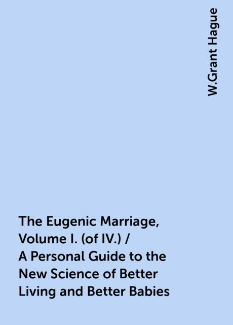 The Eugenic Marriage, Volume I. (of IV.) / A Personal Guide to the New Science of Better Living and Better Babies