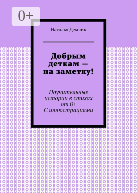 Добрым деткам — на заметку!. Поучительные истории в стихах от 0+ с иллюстрациями