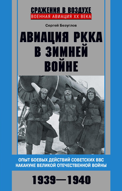 Авиация РККА в Зимней войне. Опыт боевых действий советских ВВС накануне Великой Отечественной войны. 1939–1940, Сергей Безуглов