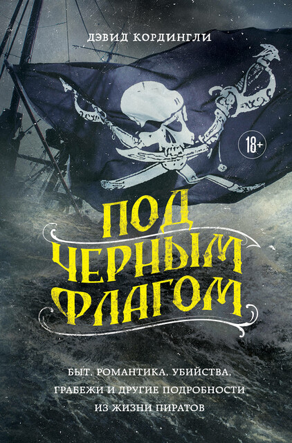 Под черным флагом: быт, романтика, убийства, грабежи и другие подробности из жизни пиратов, Дэвид Кордингли