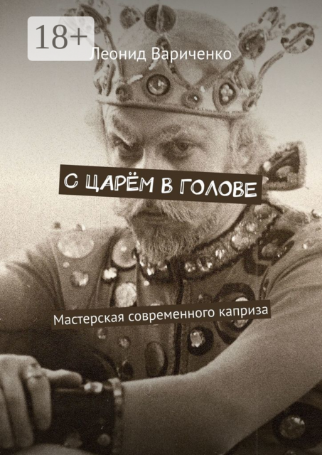 С царём в голове. Мастерская современного каприза, Леонид Вариченко