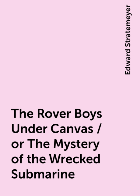 The Rover Boys Under Canvas / or The Mystery of the Wrecked Submarine