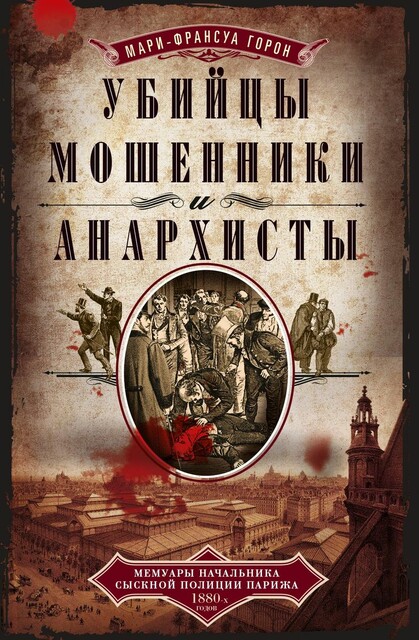 Убийцы, мошенники и анархисты. Мемуары начальника сыскной полиции Парижа 1880-х годов